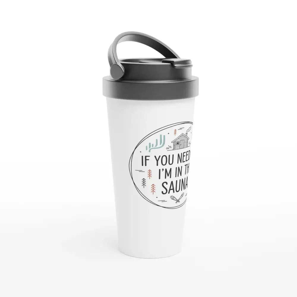 If You Need Me I'm In The Sauna - Stainless Steel Travel Mug - Rather Be In Finland